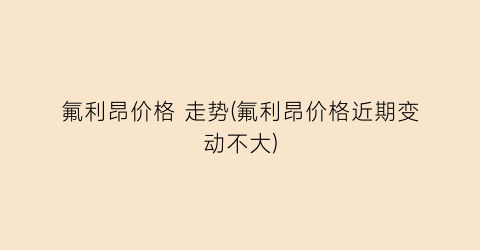 氟利昂价格 走势(氟利昂价格近期变动不大)